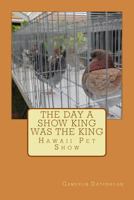 The day a Show King was King: Hawaii Pet Show 1499178743 Book Cover