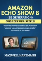 AMAZON ECHO SHOW 8 (3E GÉNÉRATION) GUIDE DE L'UTILISATEUR (French Edition) B0FFZKV39R Book Cover