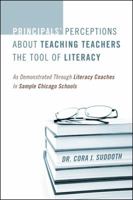 Principals' Perceptions about Teaching Teachers the Tool of Literacy: As Demonstrated Through Literacy Coaches in Sample Chicago Schools 1432785257 Book Cover