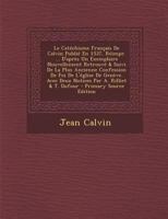 Le Catchisme Franais de Calvin Publi En 1537, Rimpr. ... d'Aprs Un Exemplaire Nouvellement Retrouv & Suivi de la Plus Ancienne Confession de Foi de l'glise de Genve. Avec Deux Notices Par A. R 1016965842 Book Cover