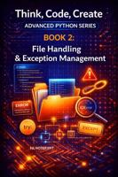 File Handling & Exception Management: Read, write, and manage data files; handle errors gracefully in real-world programs (Think, Code, Create - Advanced Python Programming) 1764069854 Book Cover