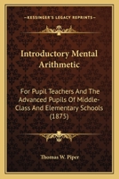 Introductory Mental Arithmetic: For Pupil Teachers And The Advanced Pupils Of Middle-Class And Elementary Schools 1164681761 Book Cover