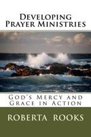 Developing Prayer Ministries: God's Mercy and Grace in Action 1500461741 Book Cover
