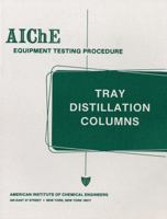 AIChE Equipment Testing Procedure - Tray Distillation Columns: A Guide to Performance Evaluation (Aiche Equipment Testing Procedure) 0816904049 Book Cover