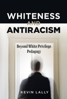 Whiteness and Antiracism: Beyond White Privilege Pedagogy 0807766623 Book Cover