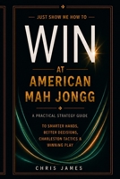 Just Show Me How to Win at American Mah Jongg: A Practical Strategy Guide to Smarter Hands, Better Decisions, Charleston Tactics & Winning Play B0HF4BMZGK Book Cover