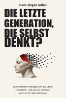 Die letzte Generation, die selbst denkt?: Wie künstliche Intelligenz uns das Leben erleichtert – und was wir verlieren, wenn wir ihr alles überlasse (German Edition) B0HJZ7F5RF Book Cover
