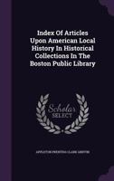 Index of Articles Upon American Local History in Historical Collections in the Boston Public Library 1346721769 Book Cover