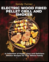 Electric Wood Fired Pellet Grill and Smoker: A Collection of Happy, Easy and Delicious Smoker Recipes for Your Whole Family 1802955941 Book Cover