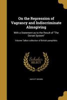 On the Repression of Vagrancy and Indiscriminate Almsgiving: With a Statement as to the Result of the Dorset System; Volume Talbot Collection of British Pamphlets 1374479101 Book Cover