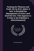 Farming for Pleasure and Profit, Ed. by W.H. Ablett. 8 Sect. Is Entitled] the Management of Grass Land [And the Gen. Title Appears in It Only in the Publisher's Advertisements]. 1377895521 Book Cover