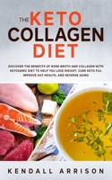 The Keto Collagen Diet: Discover the Benefits of Bone Broth and Collagen with Ketogenic Diet to Help You Lose Weight, Cure Keto Flu, Improve Gut Health, and Reverse Aging 1674813902 Book Cover