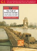 Fall of Fortress Europe: From the Battle of the Bulge to the Crossing of the Rhine (G.I.: The Illustrated History of the American Soldier, His Uniform & His Equipment) 185367379X Book Cover