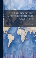 The Fallacy of the Shiite Crescent and Arab Unity 1025124219 Book Cover