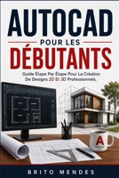 AUTOCAD POUR LES DÉBUTANTS: Guide Étape Par Étape Pour La Création De Designs 2D Et 3D Professionnels. (French Edition) B0H9ZH2RYR Book Cover