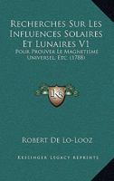 Recherches Sur Les Influences Solaires Et Lunaires V1: Pour Prouver Le Magnetisme Universel, Etc. (1788) 1166185052 Book Cover