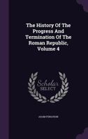 The History of the Progress and Termination of the Roman Republic, Volume 4 1010514571 Book Cover