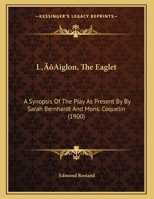 L'Aiglon, The Eaglet: A Synopsis Of The Play As Present By By Sarah Bernhardt And Mons. Coquelin 1120310202 Book Cover