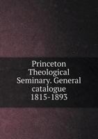 Princeton Theological Seminary. General catalogue 1815-1893 551914091X Book Cover
