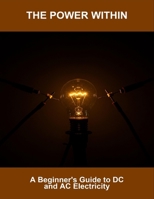 The Power Within: A Beginner'S Guide To Dc And Ac Electricity B0FTT89WWP Book Cover