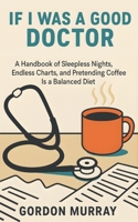 If I Was a Good Doctor: Sarcastic and Hilarious Medical Humor - 80 Relatable Tips and Real-Life Scenarios for Doctors, Medical Students, and Healthcar B0FVX7Q6R1 Book Cover