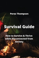 Survival Guide: How to Survive & Thrive while Disconnected from Society 9990503508 Book Cover