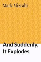 And Suddenly, It Explodes 0692056505 Book Cover