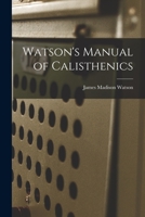 Watson's Manual of Calisthenics: A Systematic Drill-Book Without Apparatus, for Schools, Families, and Gymnasiums. With Music to Accompany the Exercises 1017637261 Book Cover