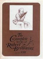 The Complete Works of Robert Browning Volume VIII: With Variant Readings and Annotations 082140380X Book Cover