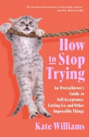 How to Stop Trying: An Overachiever's Guide to Self-Acceptance, Letting Go, and Other Impossible Things 125034090X Book Cover