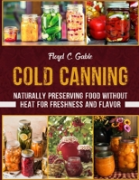 COLD CANNING: Naturally Preserving Food Without Heat for Freshness and Flavor B0FPMD6W63 Book Cover