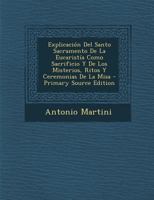 Explicaci�n Del Santo Sacramento De La Eucarist�a Como Sacrificio Y De Los Misterios, Ritos Y Ceremonias De La Misa 0274657635 Book Cover