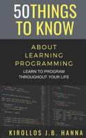 50 THINGS TO KNOW ABOUT LEARNING PROGRAMMING: LEARN TO PROGRAM THROUGHOUT YOUR LIFE 1791532934 Book Cover