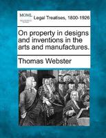 On Property in Designs and Inventions in the Arts and Manufactures 1240142269 Book Cover