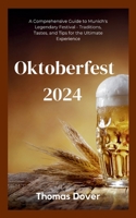 Oktoberfest 2024: A Comprehensive Guide to Munich's Legendary Festival - Traditions, Tastes, and Tips for the Ultimate Experience B0CTKGZP8S Book Cover