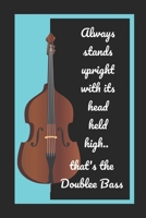 Always Stands Upright With Its Head Held High.. That's The Double Bass: Themed Novelty Lined Notebook / Journal To Write In Perfect Gift Item (6 x 9 inches) 1671832647 Book Cover