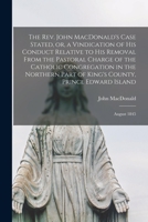 The Rev. John MacDonald's Case Stated, or, a Vindication of His Conduct Relative to His Removal From the Pastoral Charge of the Catholic Congregation ... Prince Edward Island [microform]: August 1845 1013724976 Book Cover