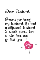 Dear Husband Thanks for being my husband, if i had a different husband, I would punch him in the face and go find you: Special valentine's day, Birthday Gift for Husband, Blank Lined Notebook Journal 1661845819 Book Cover