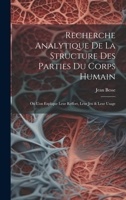 Recherche Analytique De La Structure Des Parties Du Corps Humain: Où L'on Explique Leur Reffort, Leur Jeu & Leur Usage 1020987839 Book Cover