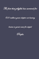 The Fact That Jellyfish have Survived For 650 Million Years Despite Not Having Brains is Great News For Stupid People .: Pretty Lined Journal & ... Male, Coworker , Beautiful Cover Design 1661497748 Book Cover