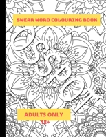 Swear Word  Colouring Book Adults Only 18+: A Swear Words Mandala Colouring Book To Relax And Enjoy 1713284952 Book Cover