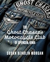 The Ghost Chasers Motorcycle Club of Spencer, Iowa 162660181X Book Cover