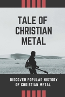 Tale Of Christian Metal: Discover Popular History Of Christian Metal: European Bands In History B09BY88NZ3 Book Cover