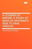 A Courier of Empire; A Story of Marcus Whitman's Ride to Save Oregon.. 1145747027 Book Cover