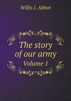 The Story of Our Army from Colonial Days to the Present Time, Volume 1 135529360X Book Cover