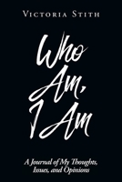 Who Am, I Am: A Journal of My Thoughts, Issues, and Opinions 1098010418 Book Cover