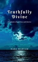 Truthfully Divine: Fragments of emotions and desires 1637818807 Book Cover