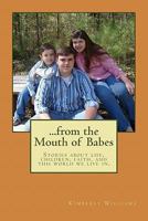 From the Mouth of Babes: Stories about life, children, faith, and this world we live in. 1461174449 Book Cover