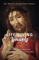 Life-Giving Wounds: A Catholic Guide to Healing for Adult Children of Divorce, Separation, or Family Brokenness 1621645401 Book Cover
