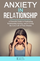 ANXIETY IN RELATIONSHIP: A Powerful Guide to Eradicating Relationship Anxiety, and to Living the Love Life of Your Dreams B086Y6JPSK Book Cover